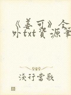 《姜可》全文番外txt资源笔趣阁