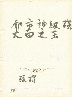 都市神级强者 大白之主