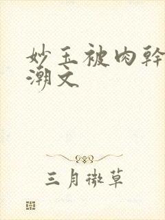 妙玉被肉干高H潮文