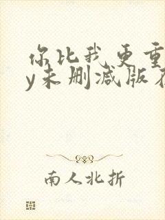 你比我更重要by未删减版在线阅读