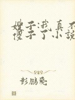 嫂子:我真不是傻子了小说免费下载封面