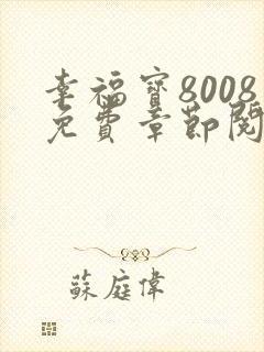 幸福宝8008免费章节阅读最新章节更新