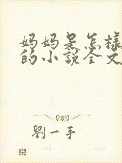妈妈是怎样堕落的小说全文免费阅读