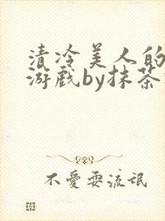 清冷美人的神奇游戏by抹茶冰沙