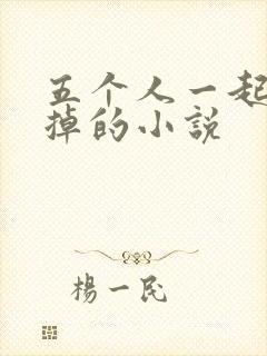 五个人一起会坏掉的小说