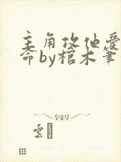 主角攻他爱我如命by棺木笔趣