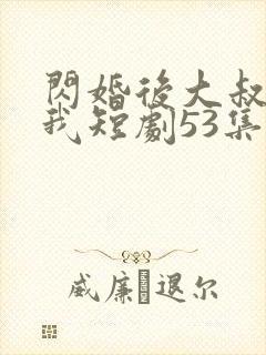 闪婚后大叔狂宠我短剧53集封面
