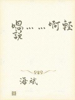 嗯……啊轻点小说