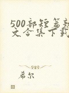 500部短篇辣文合集下载小说