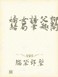 娇女诱父柳延州结局笔趣阁免费阅读