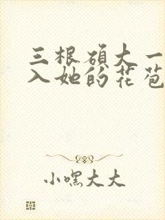 三根硕大一起挤入她的花苞演员表