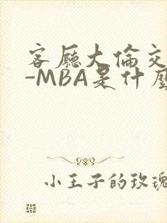 客厅大伦交侩H-MBA是什么