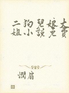 二狗儿娘大姐二姐小说免费阅读全文