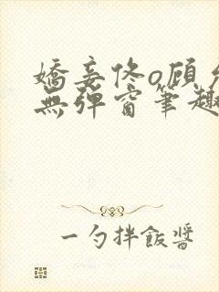 娇妾佟o顾允池无弹窗笔趣阁