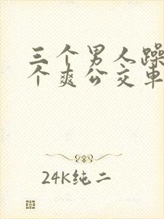 三个男人躁我一个爽公交车上
