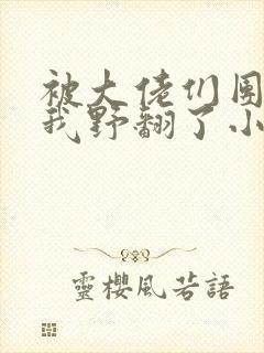 被大佬们团宠后我野翻了小说全文免费阅读