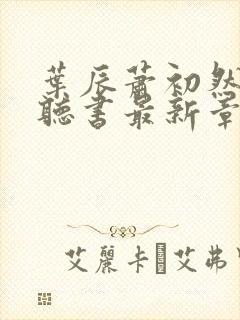 叶辰萧初然免费听书最新章节
