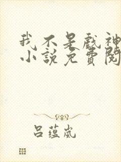 我不是戏神正版小说免费阅读