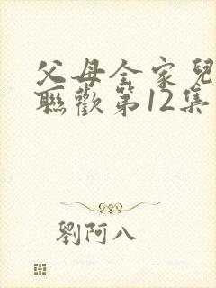 父母全家儿女大联欢第12集