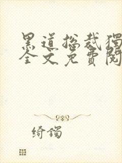 黑道总裁独宠妻全文免费阅读
