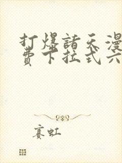 打爆诸天漫画免费下拉式六漫画