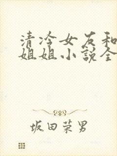 清冷女友和女王姐姐小说全文阅读