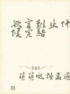欲言难止什么时候完结