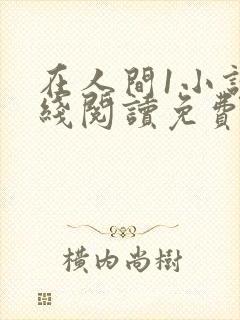在人间1小说在线阅读免费无弹窗