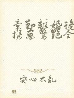 章节离婚后夫人携崽惊艳全球