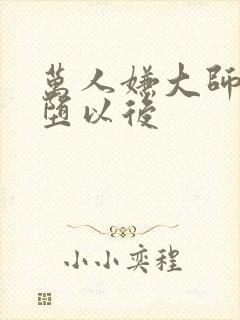 万人嫌大师兄雌堕以后