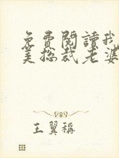 免费阅读我的绝美总裁老婆全文