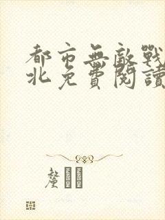 都市无敌战神林北免费阅读无弹窗