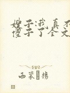 嫂子:我真不是傻子了全文免费阅读
