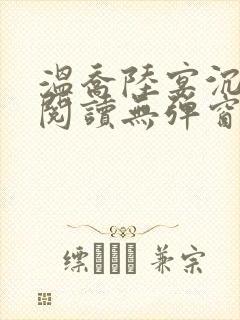 温乔陆宴沉全文阅读无弹窗笔趣阁