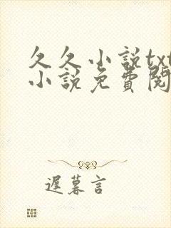 久久小说txt小说免费阅读