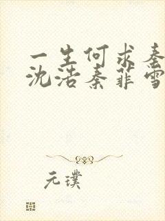 一生何求秦菲雪沈浩秦菲雪全本免费 小说