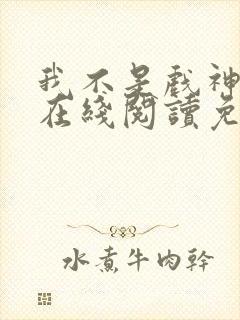 我不是戏神小说在线阅读免费