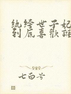 纨绔世子妃叶倩到底喜欢谁