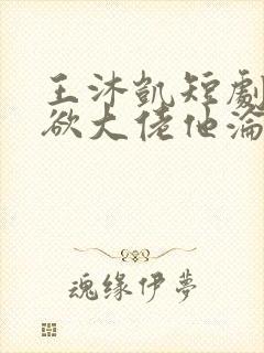 王沐凯短剧《禁欲大佬他沦陷了》