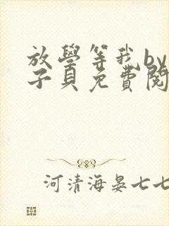 放学等我by酱子贝免费阅读未删减完整版