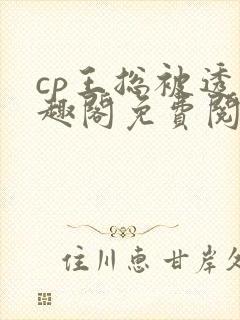 cp王总被透笔趣阁免费阅读无弹窗阅读