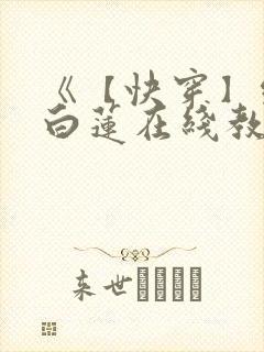 《【快穿】绝美白莲在线教学 》