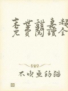 末世甜妻超凶萌免费阅读全文