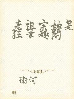 老祖宗她是真的狂笔趣阁