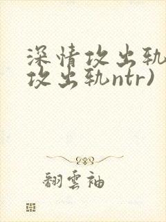 深情攻出轨记(攻出轨ntr)封面