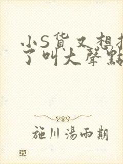 小S货又想挨C了叫大声点小