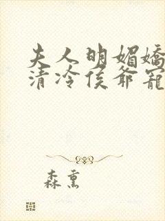 夫人明媚娇软,清冷侯爷宠妻无边txt