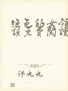 绝色的女领导小说免费阅读