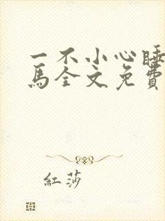 一不小心睡了竹马全文免费阅读