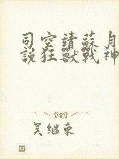 司空靖苏月汐小说狂兽战神